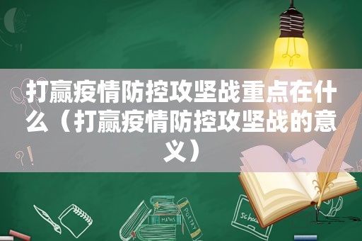 打赢疫情防控攻坚战重点在什么（打赢疫情防控攻坚战的意义）