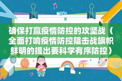 确保打赢疫情防控的攻坚战（全面打响疫情防控阻击战旗帜鲜明的提出要科学有序防控）