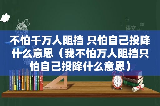 不怕千万人阻挡 只怕自己投降什么意思（我不怕万人阻挡只怕自己投降什么意思）