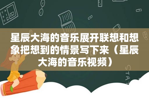 星辰大海的音乐展开联想和想象把想到的情景写下来（星辰大海的音乐视频）