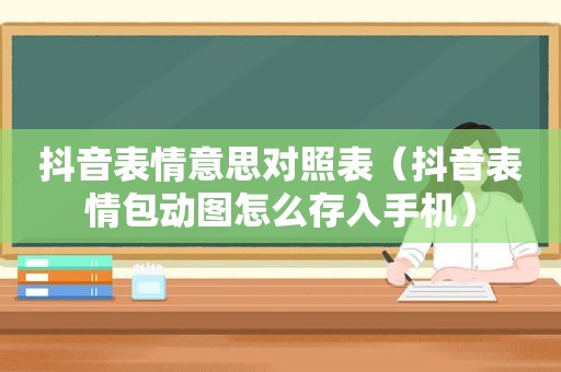 抖音表情意思对照表（抖音表情包动图怎么存入手机）