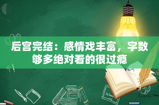 后宫完结：感情戏丰富，字数够多绝对看的很过瘾