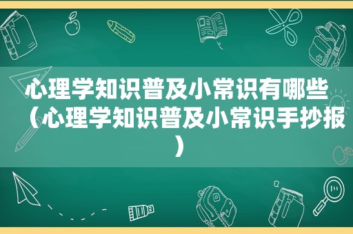 心理学知识普及小常识有哪些（心理学知识普及小常识手抄报）