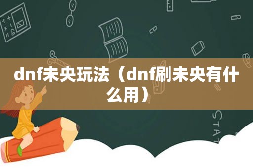 dnf未央玩法（dnf刷未央有什么用）