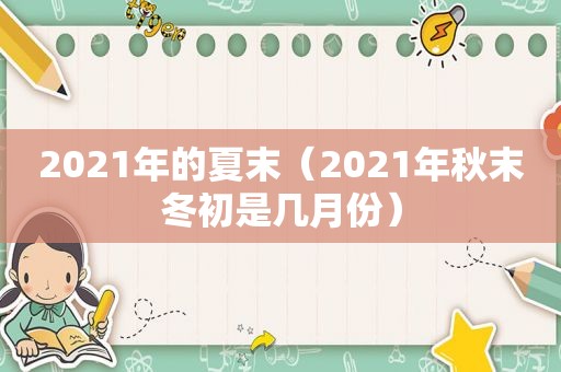 2021年的夏末（2021年秋末冬初是几月份）