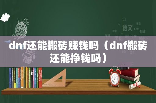 dnf还能搬砖赚钱吗（dnf搬砖还能挣钱吗）