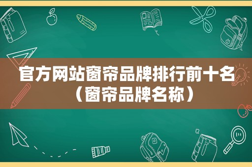 官方网站窗帘品牌排行前十名（窗帘品牌名称）