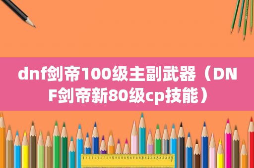 dnf剑帝100级主副武器（DNF剑帝新80级cp技能）