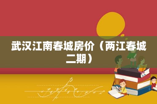 武汉江南春城房价（两江春城二期）