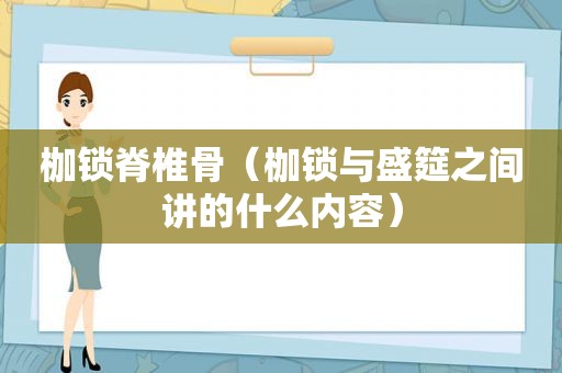 枷锁脊椎骨（枷锁与盛筵之间讲的什么内容）