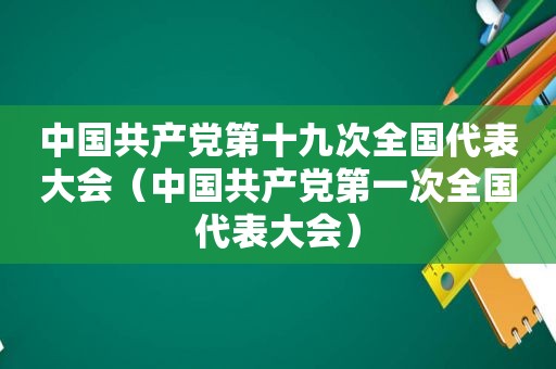 中国 *** 第十九次全国代表大会（中国 *** 第一次全国代表大会）