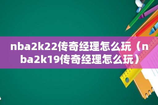 nba2k22传奇经理怎么玩（nba2k19传奇经理怎么玩）