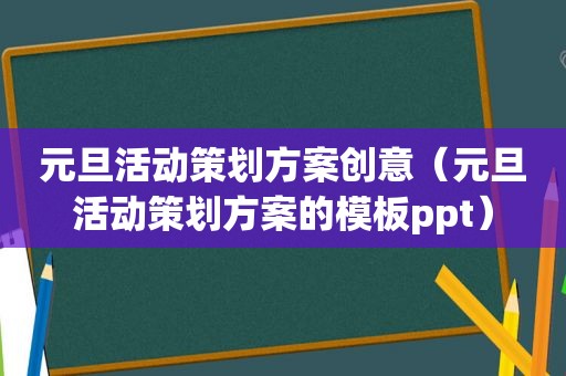 元旦活动策划方案创意（元旦活动策划方案的模板ppt）