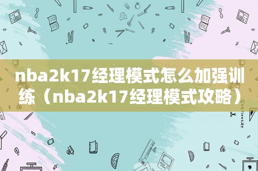 nba2k17经理模式怎么加强训练（nba2k17经理模式攻略）