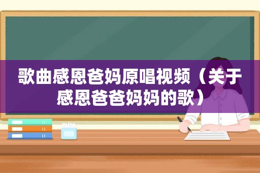 歌曲感恩爸妈原唱视频（关于感恩爸爸妈妈的歌）