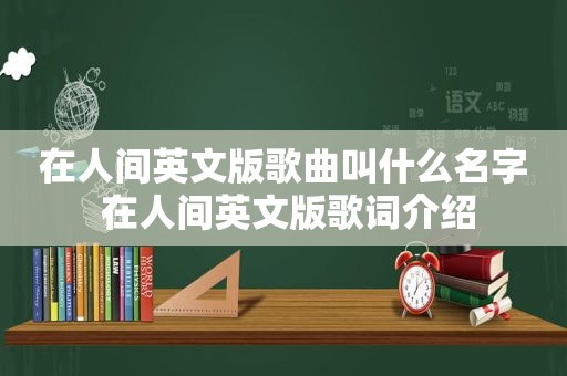 在人间英文版歌曲叫什么名字 在人间英文版歌词介绍