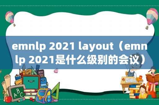 emnlp 2021 layout（emnlp 2021是什么级别的会议）