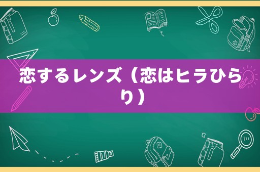 恋するレンズ（恋はヒラひらり）