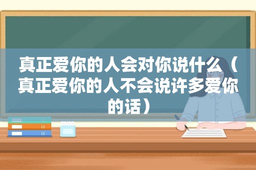 真正爱你的人会对你说什么（真正爱你的人不会说许多爱你的话）