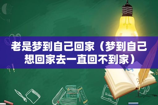 老是梦到自己回家（梦到自己想回家去一直回不到家）