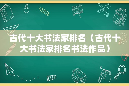 古代十大书法家排名（古代十大书法家排名书法作品）