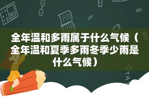 全年温和多雨属于什么气候（全年温和夏季多雨冬季少雨是什么气候）