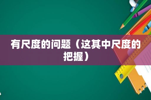 有尺度的问题（这其中尺度的把握）