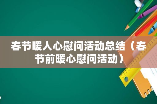 春节暖人心慰问活动总结（春节前暖心慰问活动）