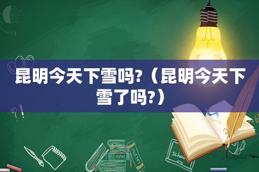 昆明今天下雪吗?（昆明今天下雪了吗?）