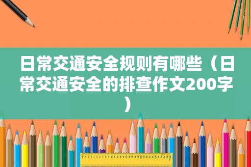 日常交通安全规则有哪些（日常交通安全的排查作文200字）