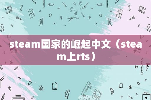 steam国家的崛起中文（steam上rts）