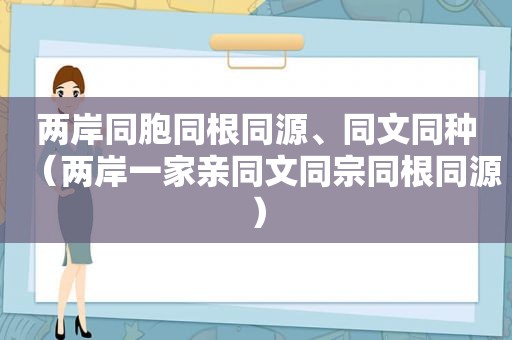 两岸同胞同根同源、同文同种（两岸一家亲同文同宗同根同源）