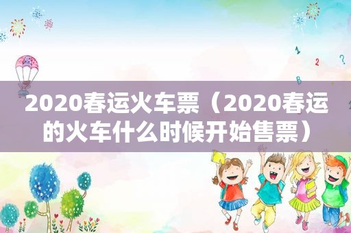 2020春运火车票（2020春运的火车什么时候开始售票）