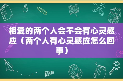 相爱的两个人会不会有心灵感应（两个人有心灵感应怎么回事）