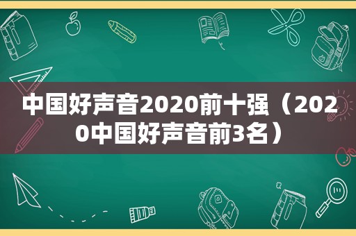 中国好声音2020前十强（2020中国好声音前3名）