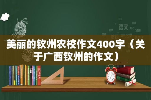 美丽的钦州农校作文400字（关于广西钦州的作文）