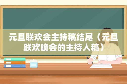 元旦联欢会主持稿结尾（元旦联欢晚会的主持人稿）