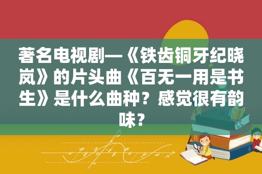 著名电视剧—《铁齿铜牙纪晓岚》的片头曲《百无一用是书生》是什么曲种？感觉很有韵味？