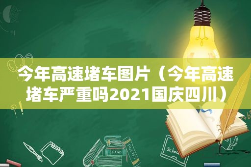 今年高速堵车图片（今年高速堵车严重吗2021国庆四川）