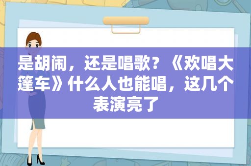 是胡闹，还是唱歌？《欢唱大篷车》什么人也能唱，这几个表演亮了