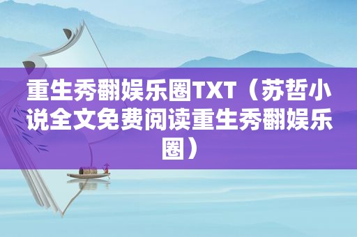 重生秀翻娱乐圈TXT（苏哲小说全文免费阅读重生秀翻娱乐圈）