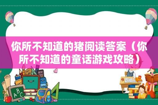 你所不知道的猪阅读答案（你所不知道的童话游戏攻略）