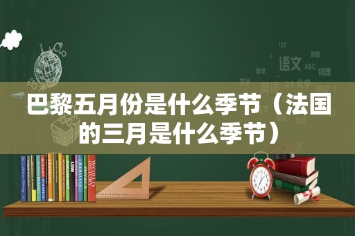 巴黎五月份是什么季节（法国的三月是什么季节）