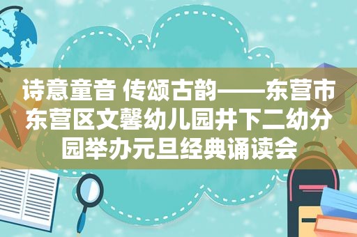 诗意童音 传颂古韵——东营市东营区文馨幼儿园井下二幼分园举办元旦经典诵读会