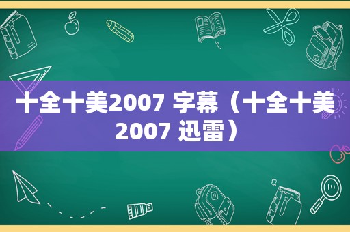 十全十美2007 字幕（十全十美2007 迅雷）