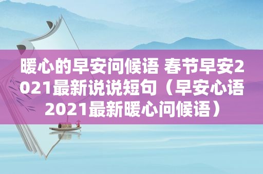 暖心的早安问候语 春节早安2021最新说说短句（早安心语2021最新暖心问候语）