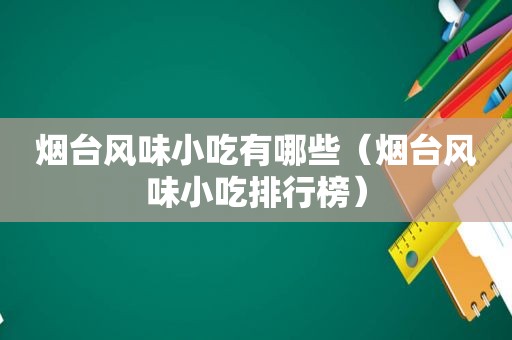 烟台风味小吃有哪些（烟台风味小吃排行榜）