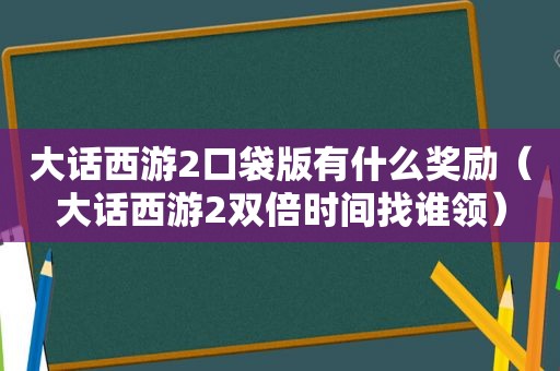 大话西游2口袋版有什么奖励（大话西游2双倍时间找谁领）