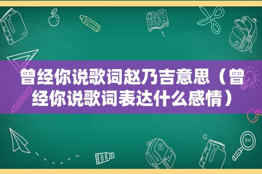 曾经你说歌词赵乃吉意思（曾经你说歌词表达什么感情）