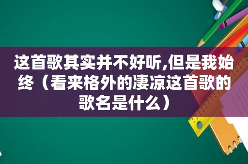 这首歌其实并不好听,但是我始终（看来格外的凄凉这首歌的歌名是什么）